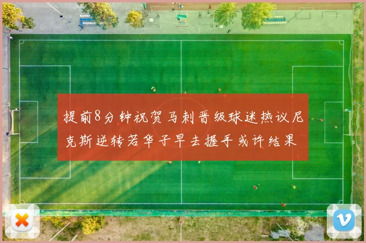 提前8分钟祝贺马刺晋级球迷热议尼克斯逆转若华子早去握手或许结果不同