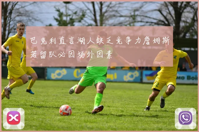 巴克利直言湖人缺乏竞争力詹姆斯若留队必因场外因素