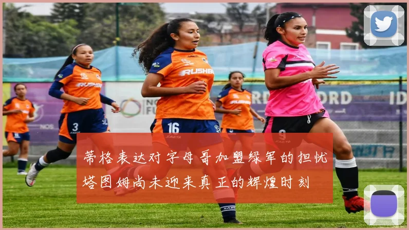 蒂格表达对字母哥加盟绿军的担忧塔图姆尚未迎来真正的辉煌时刻