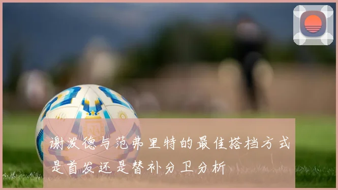 谢泼德与范弗里特的最佳搭档方式是首发还是替补分卫分析
