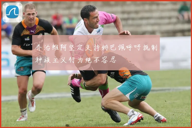 乔治维阿坚定支持姆巴佩呼吁抵制种族主义行为绝不容忍