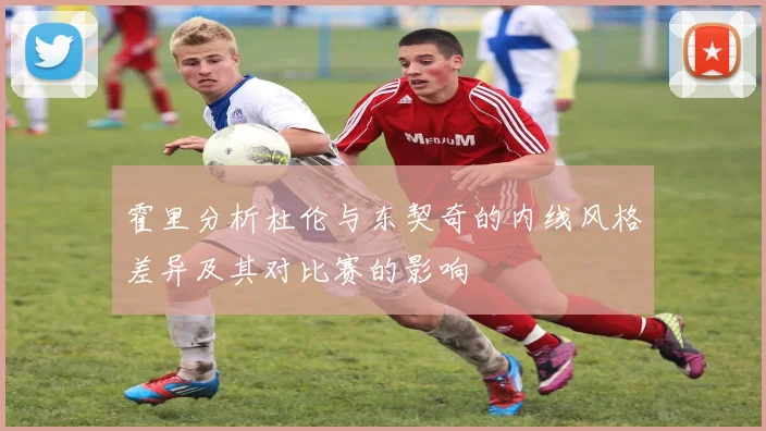 霍里分析杜伦与东契奇的内线风格差异及其对比赛的影响