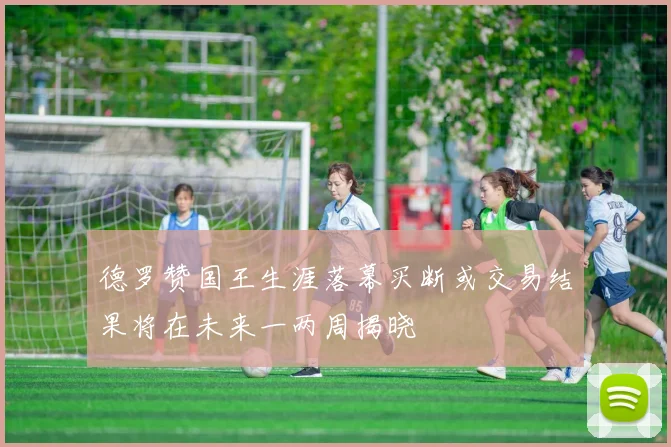 德罗赞国王生涯落幕买断或交易结果将在未来一两周揭晓