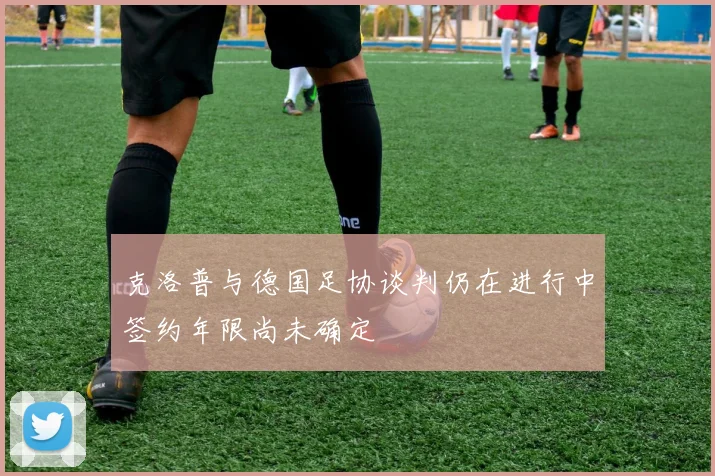 克洛普与德国足协谈判仍在进行中签约年限尚未确定