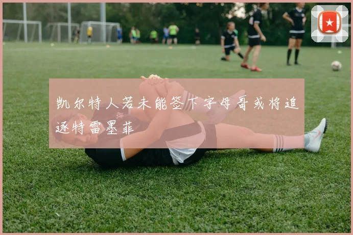 凯尔特人若未能签下字母哥或将追逐特雷墨菲