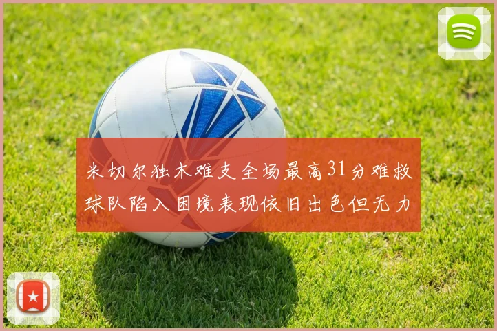 米切尔独木难支全场最高31分难救球队陷入困境表现依旧出色但无力回天
