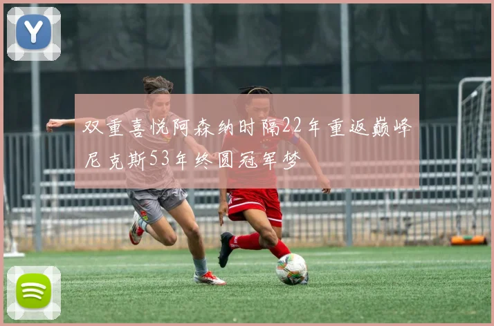 双重喜悦阿森纳时隔22年重返巅峰尼克斯53年终圆冠军梦